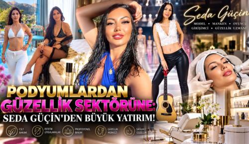 PODYUMLARDAN GÜZELLİK SEKTÖRÜNE: SEDA GÜÇİN’DEN BÜYÜK YATIRIM!
