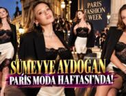 SÜMEYYE AYDOĞAN PARİS MODA HAFTASI’NDA!