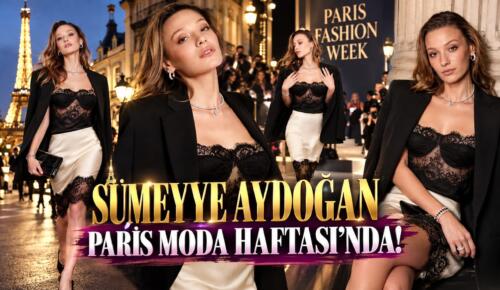 SÜMEYYE AYDOĞAN PARİS MODA HAFTASI’NDA!