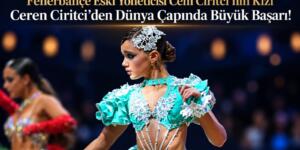 Fenerbahçe Eski Yöneticisi Cem Ciritci’nin Kızı Ceren Ciritci’den Dünya Çapında Büyük Başarı!